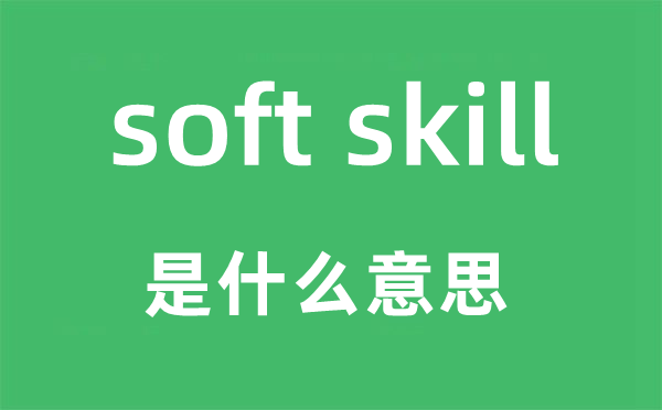 soft skill是甚么意义,中文翻译是甚么