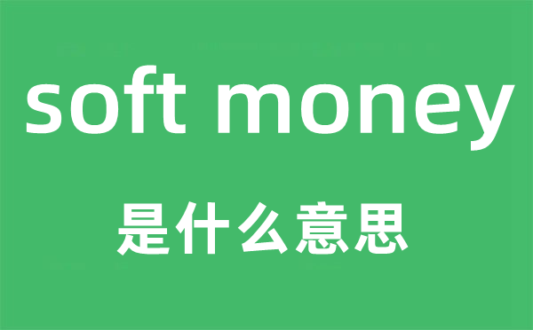 soft money是甚么意义,中文翻译是甚么
