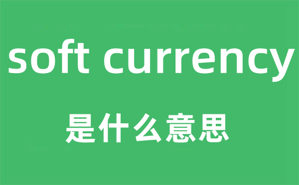 soft currency是甚么意义,中文翻译是甚么
