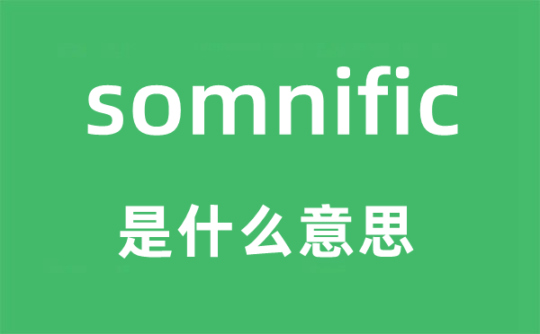 somnific是甚么意义,somnific怎样读,中文翻译是甚么