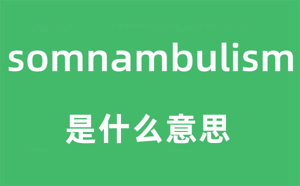 somnambulism是甚么意义,somnambulism怎样读,中文翻译是甚么