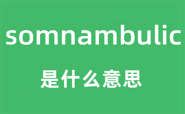 somnambulic是甚么意义,somnambulic怎样读,中文翻译是甚么