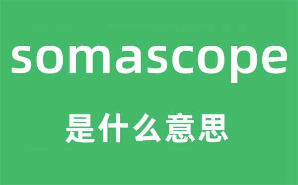 somascope是甚么意义,somascope怎样读,中文翻译是甚么