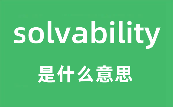solvability是甚么意义,solvability怎样读,中文翻译是甚么