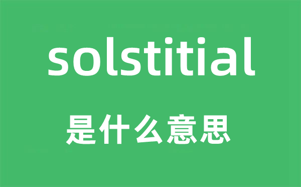 solstitial是甚么意义,solstitial怎样读,中文翻译是甚么