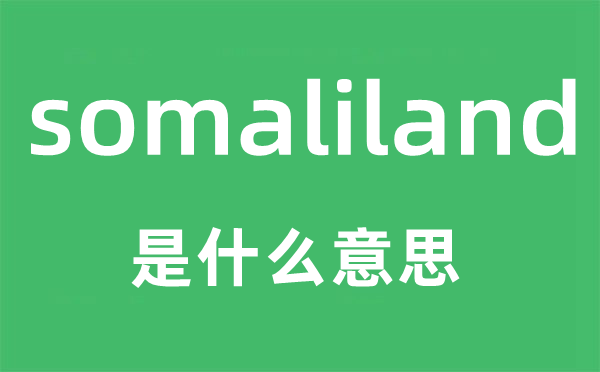 somaliland是甚么意义,somaliland怎样读,中文翻译是甚么