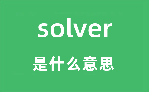 solver是甚么意义,solver怎样读,中文翻译是甚么