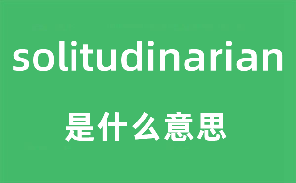 solitudinarian是甚么意义,solitudinarian怎样读,中文翻译是甚么