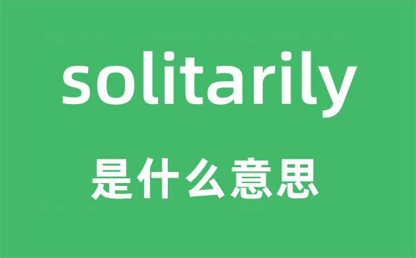 solitarily是甚么意义,solitarily怎样读,中文翻译是甚么