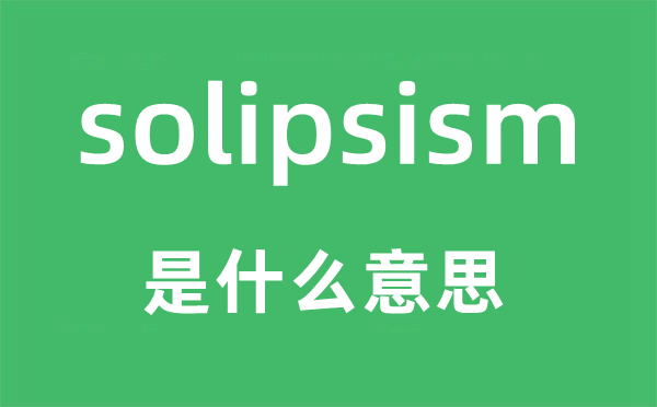 solipsism是甚么意义,solipsism怎样读,中文翻译是甚么