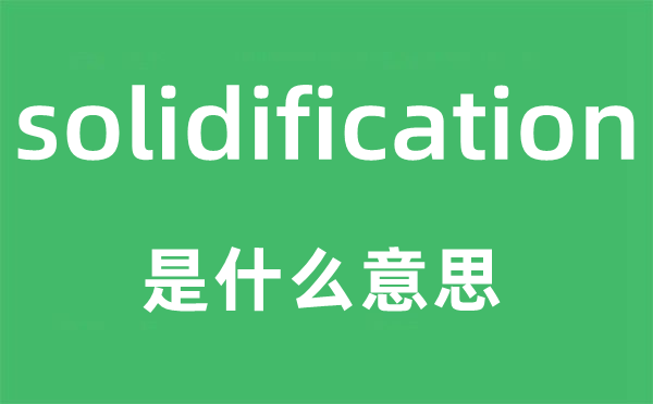 solidification是甚么意义,solidification怎样读,中文翻译是甚么