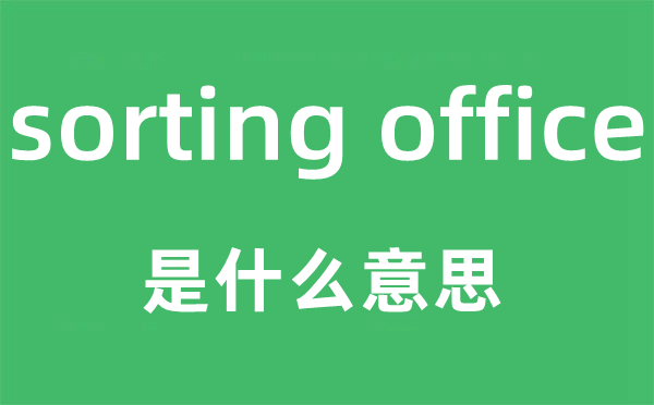 sorting office是甚么意义,中文翻译是甚么