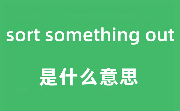 sort something out是甚么意义,中文翻译是甚么