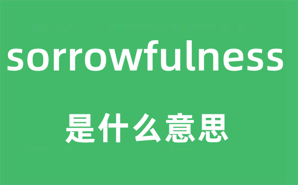 sorrowfulness是甚么意义,sorrowfulness怎样读,中文翻译是甚么