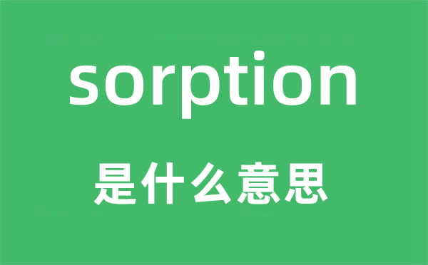 sorption是甚么意义,sorption怎样读,中文翻译是甚么