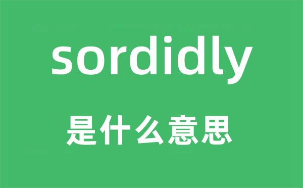 sordidly是甚么意义,sordidly怎样读,中文翻译是甚么