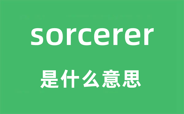 sorcerer是甚么意义,sorcerer怎样读,中文翻译是甚么