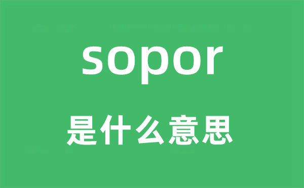 sopor是甚么意义,sopor怎样读,中文翻译是甚么