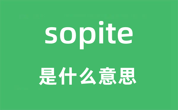 sopite是甚么意义,sopite怎样读,中文翻译是甚么