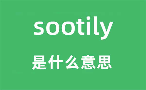 sootily是甚么意义,sootily怎样读,中文翻译是甚么