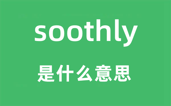 soothly是甚么意义,soothly怎样读,中文翻译是甚么