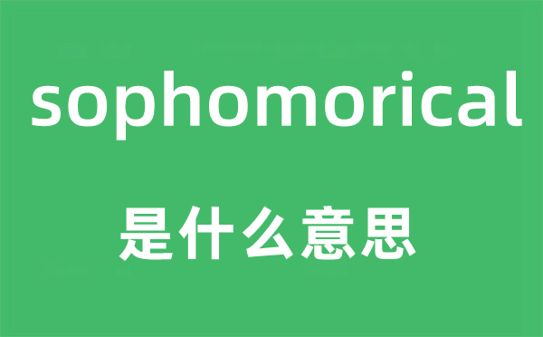 sophomorical是甚么意义,sophomorical怎样读,中文翻译是甚么