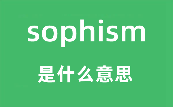 sophism是甚么意义,sophism怎样读,中文翻译是甚么