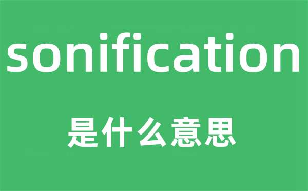 sonification是甚么意义,sonification怎样读,中文翻译是甚么