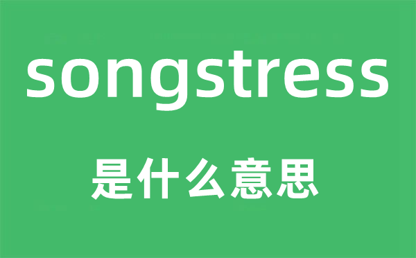 songstress是甚么意义,songstress怎样读,中文翻译是甚么