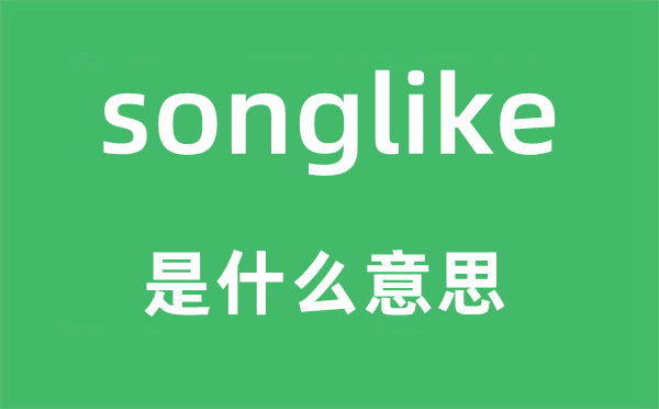 songlike是甚么意义,songlike怎样读,中文翻译是甚么