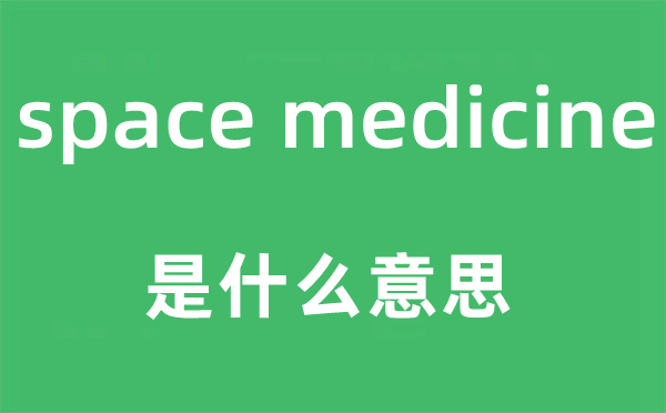 space medicine是甚么意义,中文翻译是甚么