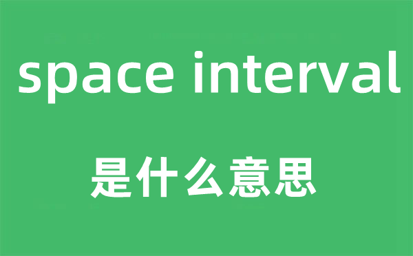 space interval是甚么意义,中文翻译是甚么