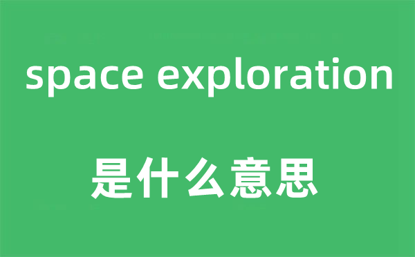 space exploration是甚么意义,中文翻译是甚么