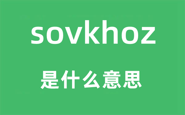 sovkhoz是甚么意义,sovkhoz怎样读,中文翻译是甚么