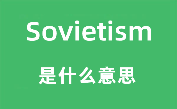 Sovietism是甚么意义,Sovietism怎样读,中文翻译是甚么