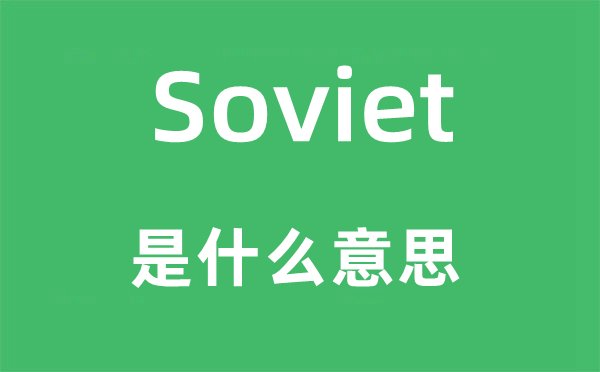 Soviet是甚么意义,Soviet怎样读,中文翻译是甚么