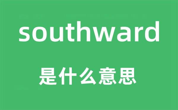 southward是甚么意义,southward怎样读,中文翻译是甚么