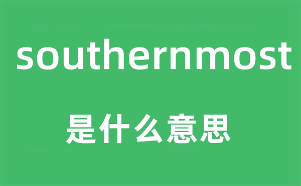 southernmost是甚么意义,southernmost怎样读,中文翻译是甚么