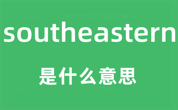 southeastern是甚么意义,southeastern怎样读,中文翻译是甚么