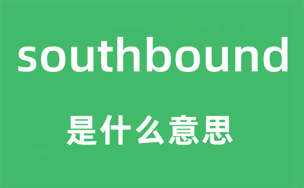 southbound是甚么意义,southbound怎样读,中文翻译是甚么