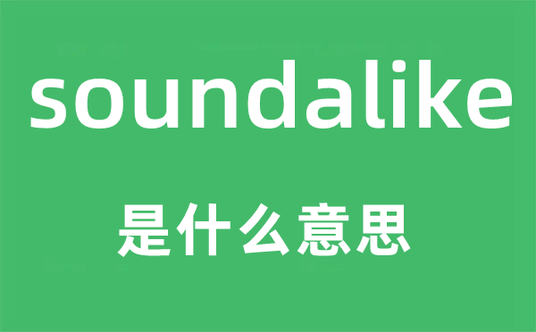soundalike是甚么意义,soundalike怎样读,中文翻译是甚么