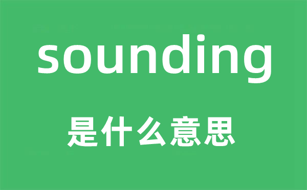 sounding是甚么意义,sounding怎样读,中文翻译是甚么