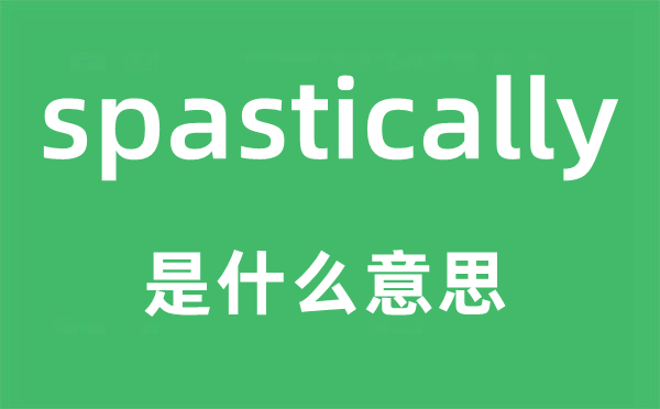 spastically是甚么意义,spastically怎样读,中文翻译是甚么