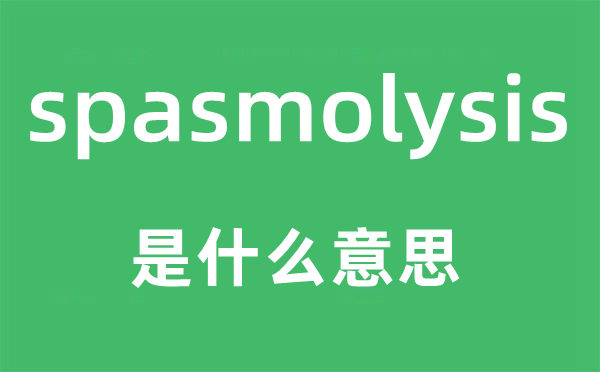 spasmolysis是甚么意义,spasmolysis怎样读,中文翻译是甚么