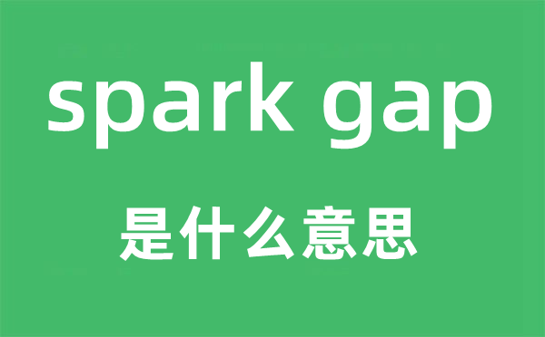 spark gap是甚么意义,中文翻译是甚么