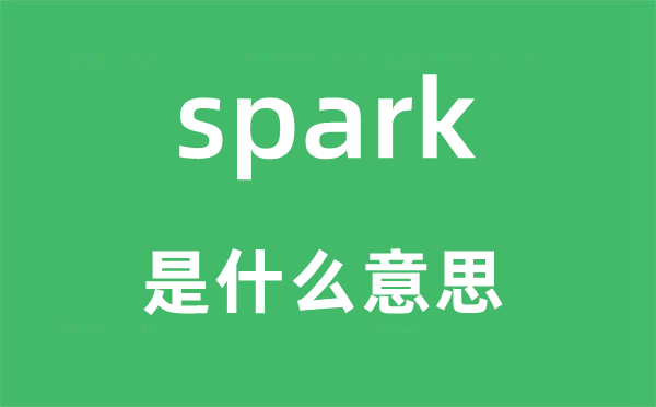 spark是甚么意义,spark怎样读,中文翻译是甚么