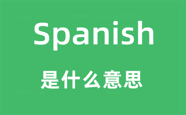 Spanish是甚么意义,Spanish怎样读,中文翻译是甚么