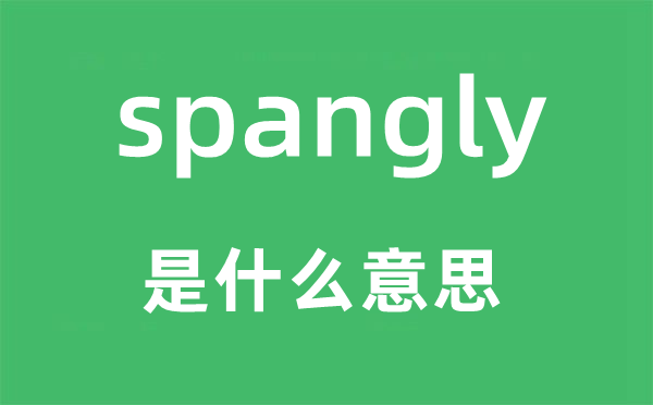 spangly是甚么意义,spangly怎样读,中文翻译是甚么