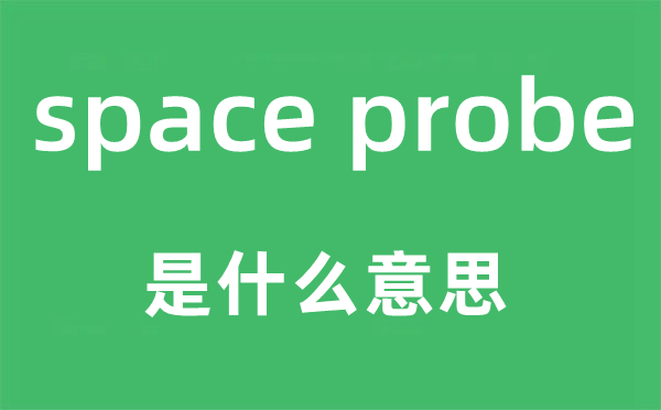 space probe是甚么意义,中文翻译是甚么