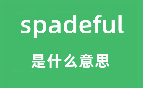 spadeful是甚么意义,spadeful怎样读,中文翻译是甚么